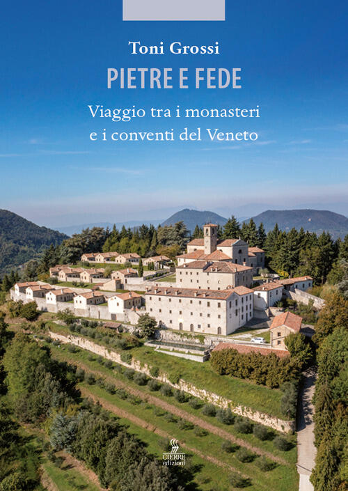 Pietre E Fede. Viaggio Tra I Monasteri E I Conventi Del Veneto Toni Grossi Cie