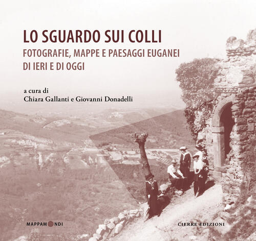 Lo Sguardo Sui Colli. Fotografie, Mappe E Paesaggi Euganei Di Ieri E Di Oggi C