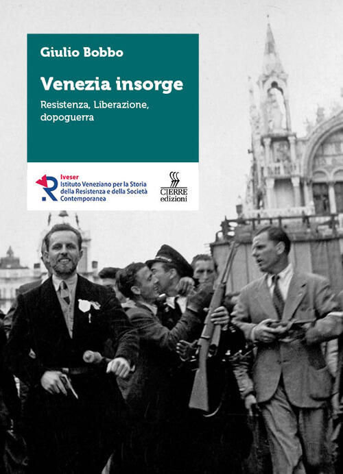 Venezia Insorge. Resistenza, Liberazione, Dopoguerra Giulio Bobbo Cierre Edizi