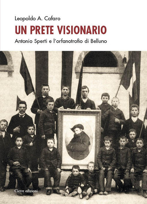 Un Prete Visionario. Don Antonio Sperti E L'orfanotrofio Di Belluno Leopoldo A