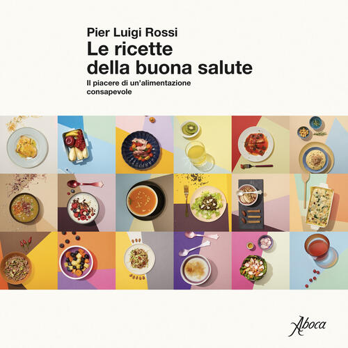 Le Ricette Della Buona Salute. Il Piacere Di Un'alimentazione Consapevole Pier