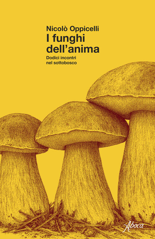 I Funghi Dell'anima. Dodici Incontri Nel Sottobosco Nicolo Oppicelli Aboca Edi
