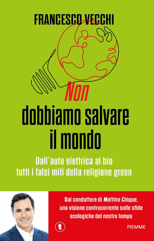 Non Dobbiamo Salvare Il Mondo. Dall'auto Elettrica Al Bio, Tutti I Falsi Miti