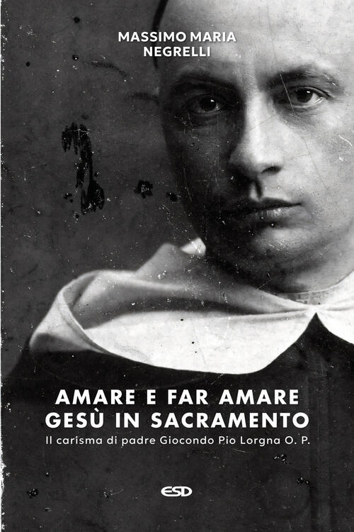 Amare E Far Amare Gesu In Sacramento. Il Carisma Di Padre Giocondo Pio Lorgna