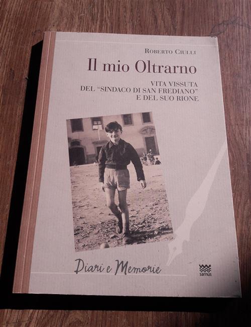 Il Mio Oltrarno. Vita Vissuta Del Sindaco Di San Frediano, E Del Suo Rione