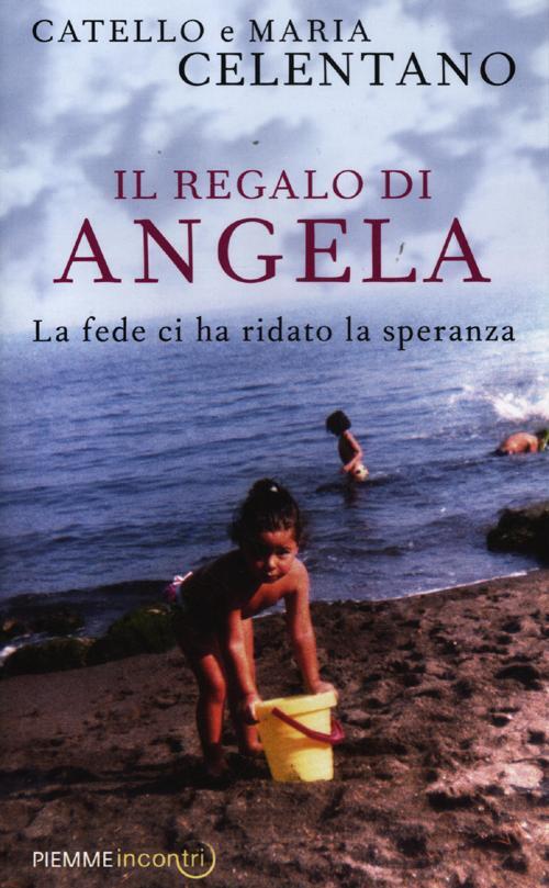 Il Regalo Di Angela. La Fede Ci Ha Ridato La Speranza Catello Celentano Piemme