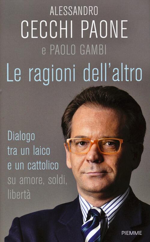 Le Ragioni Dell'altro. Dialogo Tra Un Ateo E Un Cattolico Su Amore, Soldi, Liberta