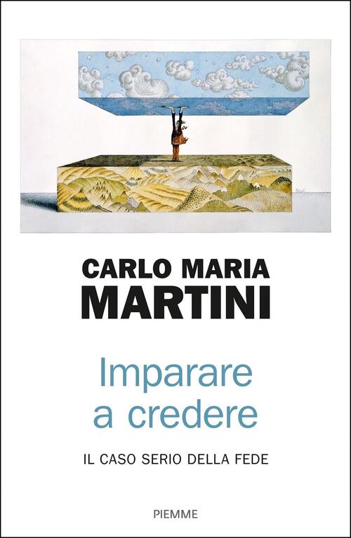 Imparare A Credere. Il Caso Serio Della Fede Carlo Maria Martini Piemme 2019