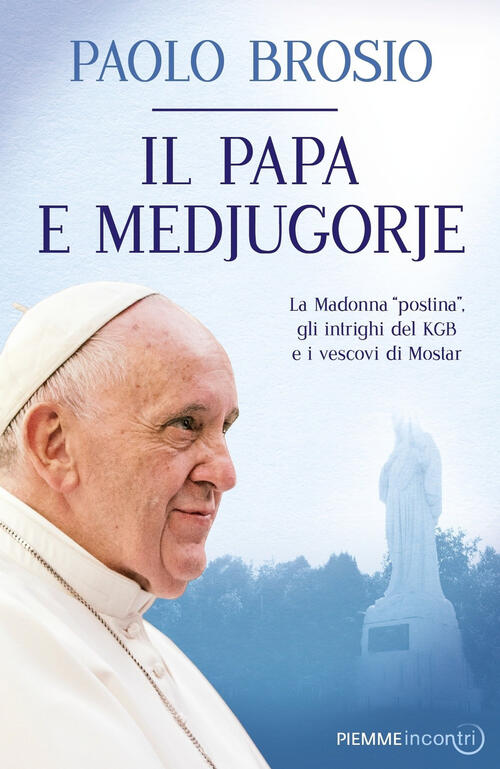 Il Papa E Medjugorje. La Madonna Postina, Gli Intrighi Del Kgb E I Vescovi Di Mostar