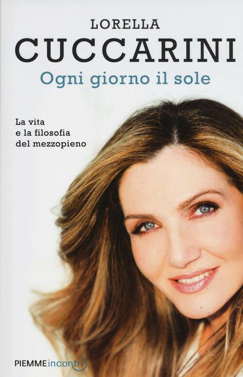 Ogni Giorno Il Sole. La Vita E La Filosofia Del Mezzopieno