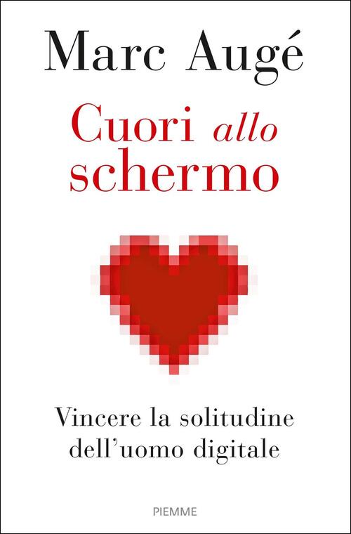 Cuori Allo Schermo. Vincere La Solitudine Dell'uomo Digitale Marc Auge Piemme