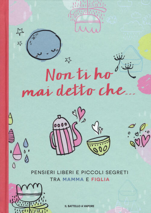 Non Ti Ho Mai Detto Che... Pensieri Liberi E Piccoli Segreti Tra Mamma E Figli
