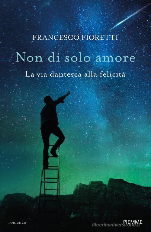 Non Di Solo Amore. La Via Dantesca Alla Felicita Francesco Fioretti Piemme 202