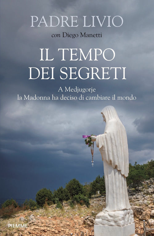 Il Tempo Dei Segreti. A Medjugorje La Madonna Ha Deciso Di Cambiare Il Mondo L