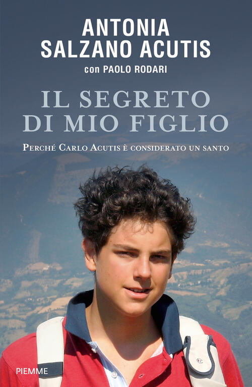 Il Segreto Di Mio Figlio. Perche Carlo Acutis E Considerato Un Santo Antonia S