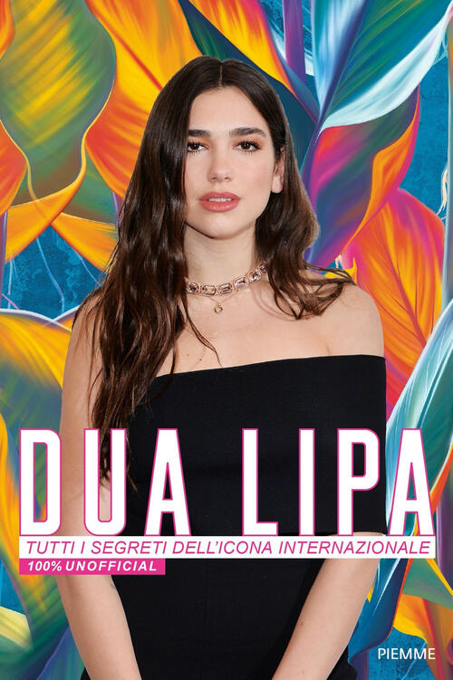Dua Lipa. Tutti I Segreti Dell'icona Internazionale. 100% Unofficial Piemme 20