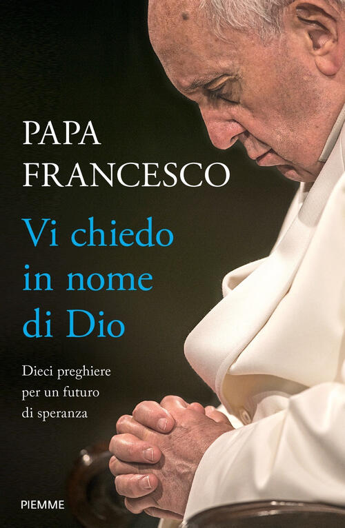 Vi Chiedo In Nome Di Dio. Dieci Preghiere Per Un Futuro Di Speranza Francesco