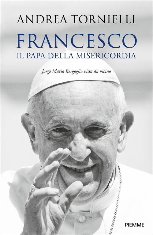 Francesco. Il Papa Della Misericordia. Jorge Mario Bergoglio Visto Da Vicino A