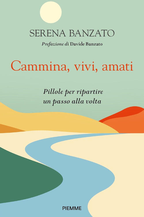 Cammina, Vivi, Amati. Pillole Per Ripartire Un Passo Alla Volta Serena Banzato