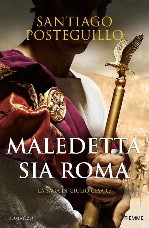 Maledetta Sia Roma. La Saga Di Giulio Cesare Santiago Posteguillo Piemme 2024