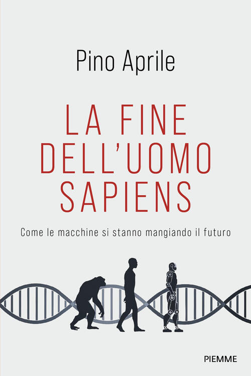 La Fine Dell'uomo Sapiens. Come Le Macchine Si Stanno Mangiando Il Futuro Pino