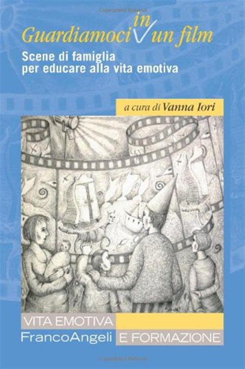 Guardiamoci In Un Film. Scene Di Famiglia Per Educare Alla Vita Emotiva Franco