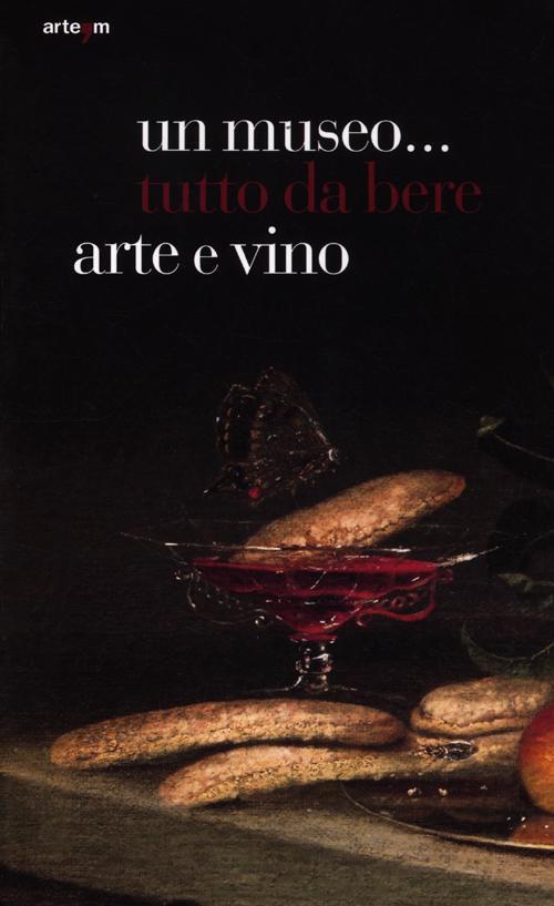 Un Museo... Tutto Da Bere. Arte E Vino. Catalogo Della Mostra Napoli