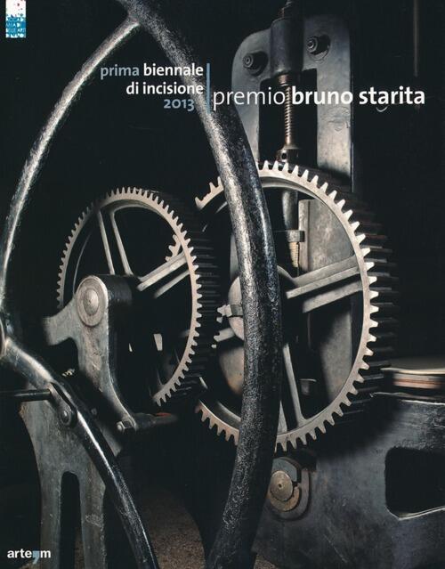 Prima Biennale Di Incisione Premio Bruno Starita 2013. Catalogo Della Mostra Napoli