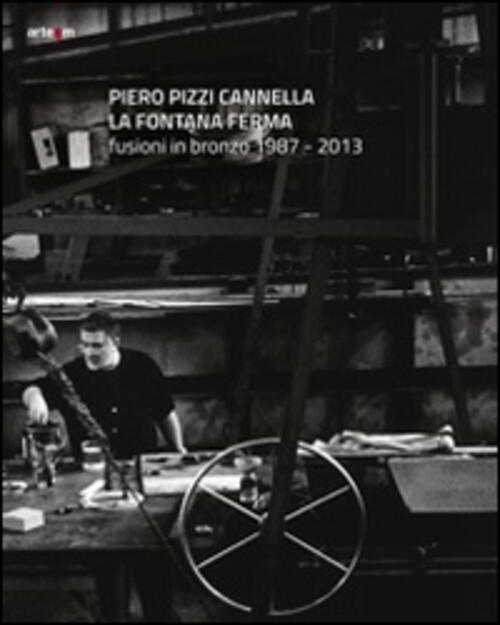 Piero Pizzi Cannella. La Fontana Ferma. Fusioni In Bronzo 1987-2013