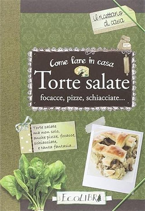 Come Fare In Casa Torte Salate, Focacce, Pizze, Schiacciate... Ecolibri 2016