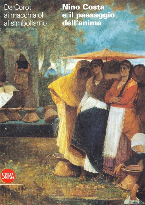 Nino Costa E Il Paesaggio Dell'anima. Da Corot Ai Macchiaioli Francesca Dini S