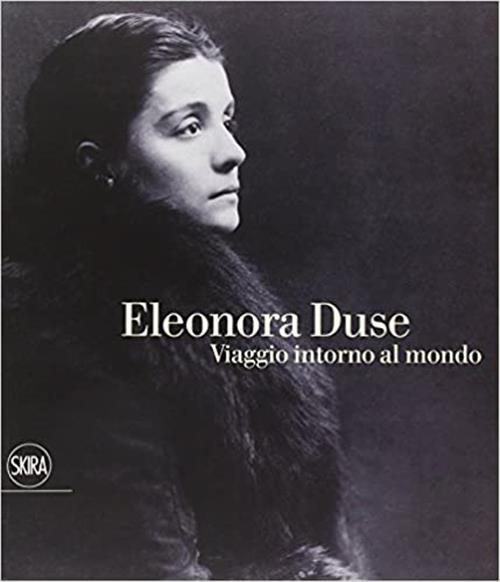 Eleonora Duse. Viaggio Intorno Al Mondo Skira 2010