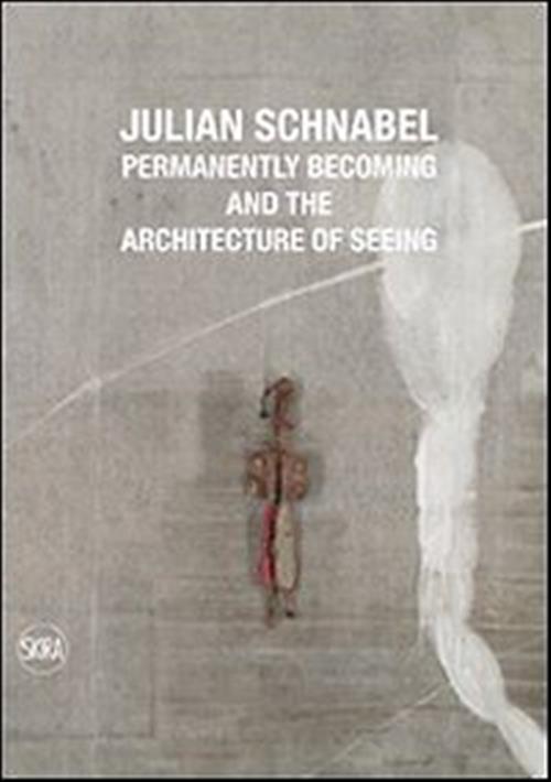 Julian Schnabel. Permanently Becoming And The Architecture Of Seeing