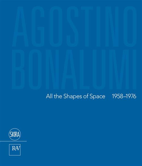 Agostino Bonalumi. All The Shapes Of Space 1958-1976 F. Pola Skira 2017