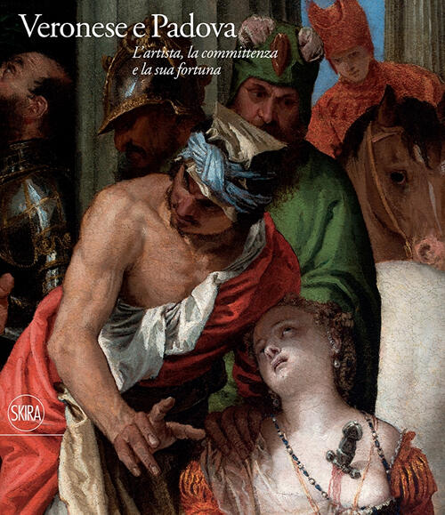 Veronese E Padova. L'artista, La Committenza E La Sua Fortuna Skira 2014