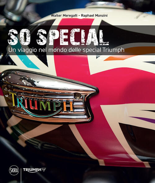 So Special. Un Viaggio Nel Mondo Delle Special Triumph Walter Meregalli Skira