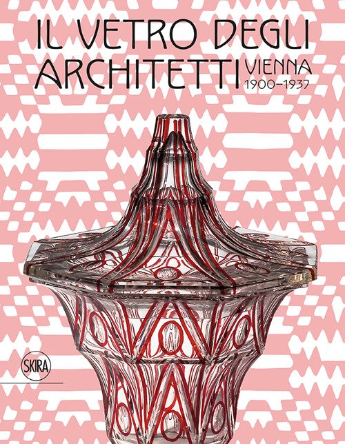 Il Vetro Degli Architetti. Vienna 1900-1937