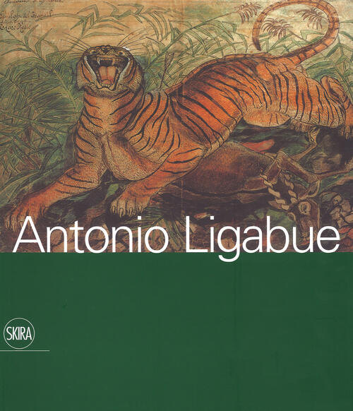 Antonio Ligabue Sandro Parmiggiani Skira 2017