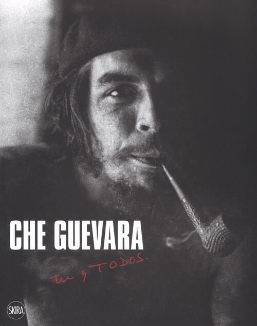 Che Guevara. Tu Y Todos Catalogo Della Mostra Skira 2017