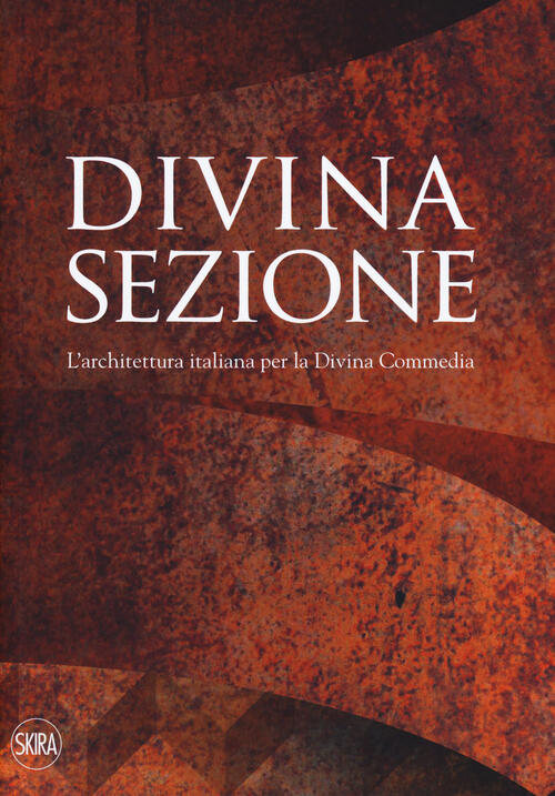 Divina Sezione. L'architettura Italiana Per La Divina Commedia Luca Molinari,