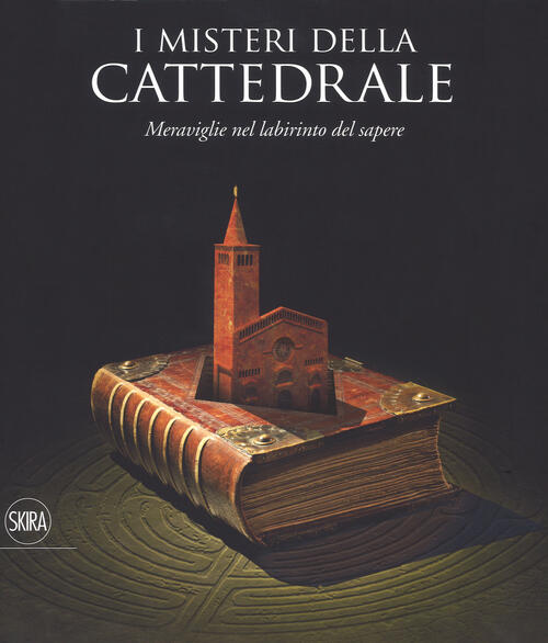 I Misteri Della Cattedrale. Meraviglie Nel Labirinto Del Sapere Skira 2018