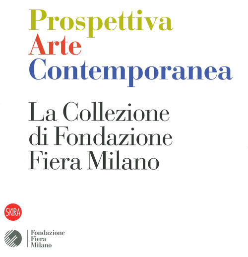 Prospettiva Arte Contemporanea. La Collezione Di Fondazione Fiera Milano Skira