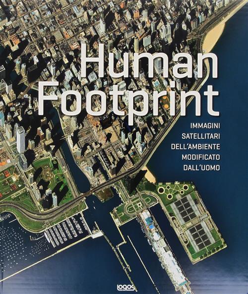Human Footprint. Immagini Satellitari Dell'ambiente Modificato Dall'uomo