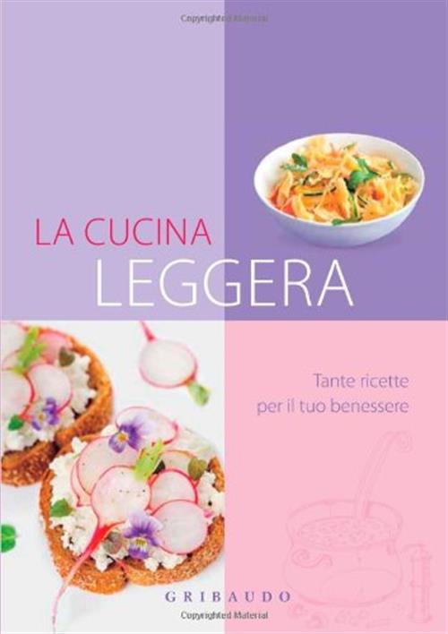 Cucina Leggera. Tante Ricette Per Il Tuo Benessere Gribaudo 2011