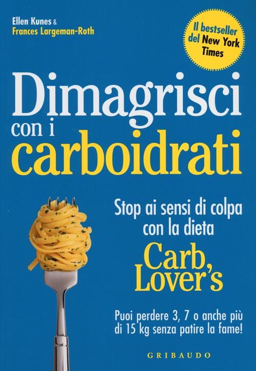 Dimagrisci Con I Carboidrati. Stop Ai Sensi Di Colpa Con La Dieta Carb Lover's