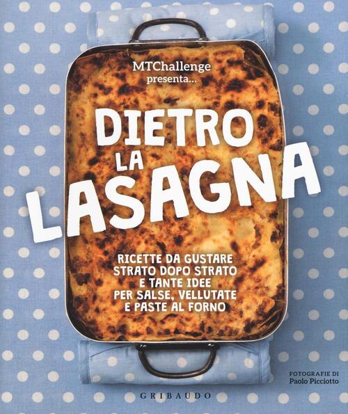 Dietro La Lasagna. Ricette Da Gustare Strato Dopo Strato E Tante Idee Per Sals