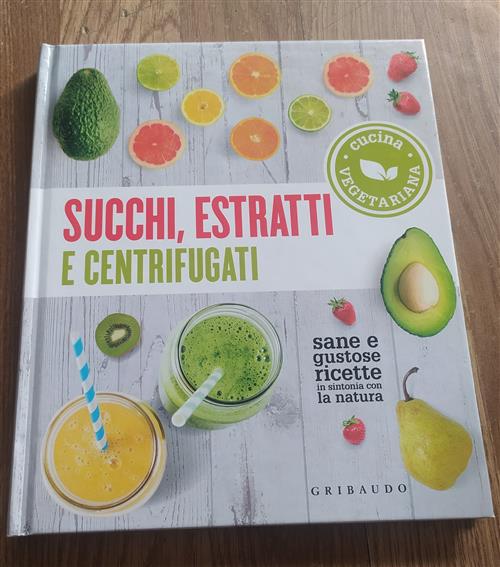Succhi Estratti E Centrifugati. Cucina Vegetariana. Sane E Gustose Ricette In