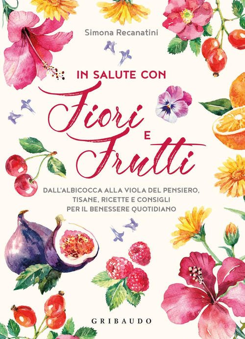 In Salute Con Fiori E Frutti. Dall'albicocca Alla Viola Del Pensiero, Tisane,