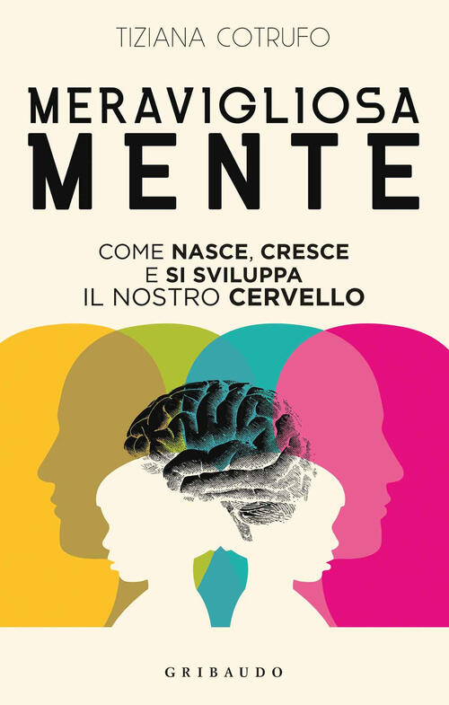 Meravigliosa Mente. Come Nasce, Cresce E Si Sviluppa Il Nostro Cervello