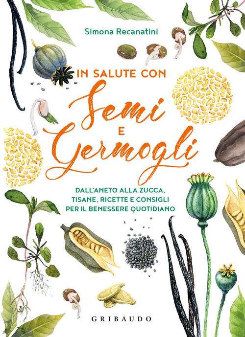 In Salute Con Semi E Germogli. Dall'aneto Alla Zucca, Tisane, Ricette E Consig